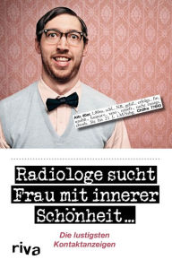 Title: Radiologe sucht Frau mit innerer Schönheit: Die lustigsten Kontaktanzeigen, Author: Doris Preißler