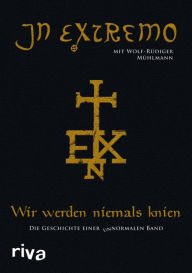 Title: Wir werden niemals knien: Die Geschichte einer unnormalen Band, Author: In Extremo