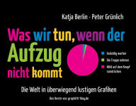 Title: Was wir tun, wenn der Aufzug nicht kommt: Die Welt in überwiegend lustigen Grafiken, Author: Katja Berlin