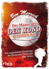 Title: Der Mann, der den Mond gestohlen hat: Die unglaubliche Geschichte des dreistesten Diebstahls aller Zeiten, Author: Ben Mezrich
