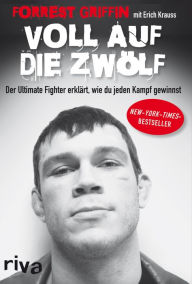 Title: Voll auf die Zwölf: Der Ultimate Fighter erklärt, wie du jeden Kampf gewinnst, Author: Forrest Griffin