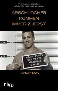 Title: Arschlöcher kommen immer zuerst, Author: Tucker Max