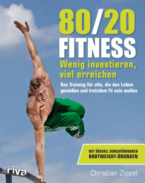 80/20-Fitness: Wenig investieren, viel erreichen. Das Training für alle, die das Leben genießen und trotzdem fit sein wollen