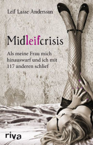 Title: Midleifcrisis: Als meine Frau mich hinauswarf und ich mit 117 anderen schlief, Author: Leif Lasse Andersson