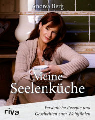 Title: Meine Seelenküche: Persönliche Rezepte und Geschichten zum Wohlfühlen, Author: Andrea Berg