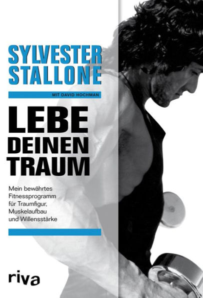 Lebe deinen Traum: Mein bewährtes Fitnessprogramm für Traumfigur, Muskelaufbau und Willensstärke