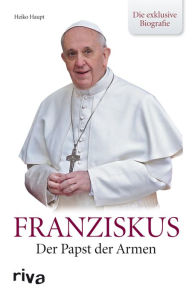 Title: Franziskus: Der Papst der Armen - die exklusive Biografie, Author: Heiko Haupt
