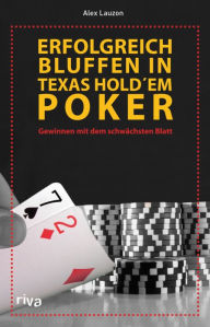 Title: Erfolgreich bluffen beim Texas Hold'em: Gewinnen mit dem schwächsten Blatt, Author: Alex Lauzon
