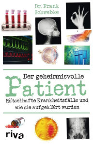 Title: Der geheimnisvolle Patient: Rätselhafte Krankheitsfälle und wie sie aufgeklärt wurden, Author: Frank Schwebke