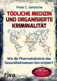 Title: Tödliche Medizin und organisierte Kriminalität: Wie die Pharmaindustrie unser Gesundheitswesen korrumpiert, Author: Peter C. Gøtzsche