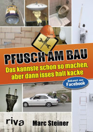 Title: Pfusch am Bau: Das kannste schon so machen, aber dann isses halt kacke, Author: Marc Steiner