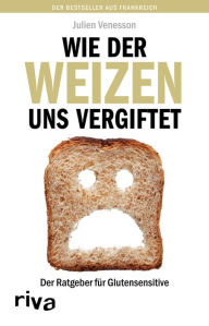 Title: Wie der Weizen uns vergiftet: Der Ratgeber für Glutensensitive, Author: Julien Venesson