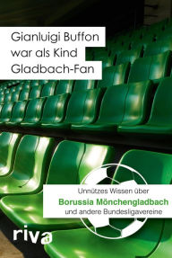 Title: Gianluigi Buffon war als Kind Gladbach-Fan: Unnützes Wissen über Borussia Mönchengladbach und andere Bundesligavereine, Author: Filippo Cataldo