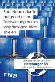 Title: Rudi Noack durfte aufgrund einer Tätowierung nur im langärmligen Trikot spielen: Unnützes Wissen über den Hamburger SV und andere Bundesligavereine, Author: Filippo Cataldo