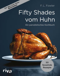 Title: Fifty Shades vom Huhn: Ein parodistisches Kochbuch, Author: F. L. Fowler