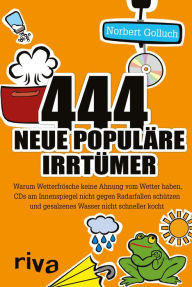 Title: 444 neue populäre Irrtümer: Warum Wetterfrösche keine Ahnung vom Wetter haben, CDs am Innenspiegel nicht gegen Radarfallen schützen und gesalzenes Wasser nicht schneller kocht, Author: Norbert Golluch