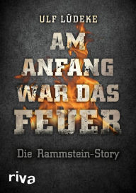 Title: Am Anfang war das Feuer: Die Rammstein-Story, Author: Ulf Lüdeke