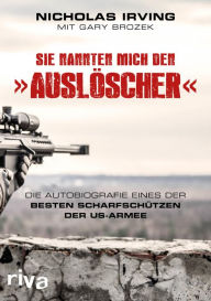 Title: Sie nannten mich den »Auslöscher«: Die Autobiografie eines der besten Scharfschützen der US-Armee, Author: Nicholas Irving