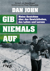 Title: Gib niemals auf: Meine Ansichten über das Gewichtheben, das Leben und Lernen, Author: Dan John