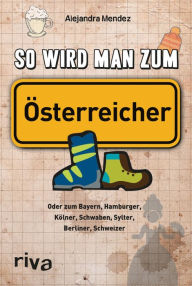 Title: So wird man zum Österreicher: Oder zum Bayern, Hamburger, Kölner, Schwaben, Sylter, Berliner, Schweizer, Author: Riva Verlag