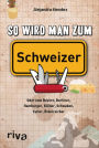 So wird man zum Schweizer: Oder zum Bayern, Berliner, Hamburger, Kölner, Schwaben, Sylter, Österreicher