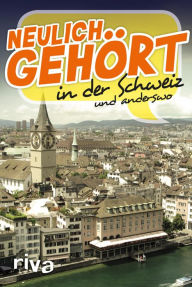 Title: Neulich gehört in der Schweiz: und anderswo, Author: Riva Verlag