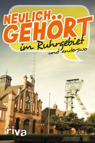 Title: Neulich gehört im Ruhrgebiet: und anderswo, Author: Riva Verlag