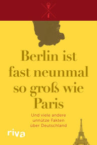 Title: Berlin ist fast neunmal so groß wie Paris: Und viele andere unnütze Fakten über Deutschland, Author: Riva Verlag