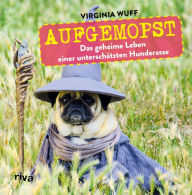 Title: Aufgemopst: Das geheime Leben einer unterschätzten Hunderasse, Author: Virginia Wuff