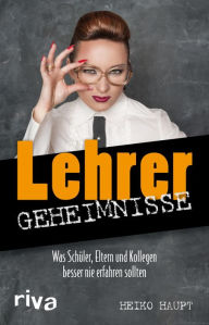 Title: Lehrer-Geheimnisse: Was Schüler, Eltern und Kollegen besser nie erfahren sollten, Author: Heiko Haupt