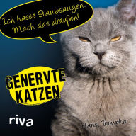 Title: Genervte Katzen: Ich hasse Staubsaugen. Mach das draußen!, Author: Hansi Trompka