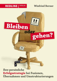 Title: Bleiben oder gehen?: Ihre persönliche Erfolgsstrategie bei Fusionen, Übernahmen und Umstrukturierungen, Author: Winfried Berner