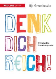 Title: Denk dich reich!: Wohlstand ist Einstellungssache, Author: Ilja Grzeskowitz