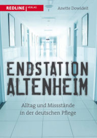 Title: Endstation Altenheim: Alltag und Missstände in der deutschen Pflege, Author: Anette Dowideit