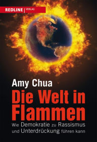 Title: Die Welt in Flammen: Wie Demokratie zu Rassismus und Unterdrückung führen kann, Author: Amy Chua