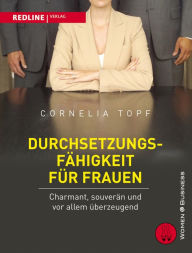 Title: Durchsetzungsfähigkeit für Frauen: Charmant, souverän und vor allem überzeugend, Author: Cornelia Topf