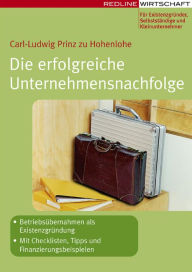 Title: Die erfolgreiche Unternehmensnachfolge: Betriebsübernahmen als Existenzgründung Mit Checklisten, Tipps und Finanzierungsbeispielen, Author: Carl-Ludwig Prinz zu Hohenlohe