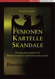 Title: Fusionen, Kartelle, Skandale: Das Bundeskartellamt als Wettbewerbshüter und Verbraucheranwalt, Author: Werner Kurzlechner