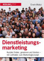 Dienstleistungsmarketing: Kunden finden, gewinnen und binden Mit Leitfaden zum Marketingkonzept