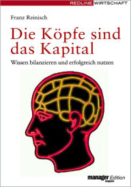 Title: Die Köpfe sind das Kapital: Wissen bilanzieren und erfolgreich nutzen, Author: Franz Reinisch