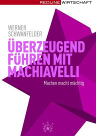Title: Überzeugend führen mit Machiavelli: Machen macht mächtig, Author: Werner Schwanfelder