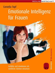 Title: Emotionale Intelligenz für Frauen: Gefühle und Intuitionen als weibliche Stärken einsetzen, Author: Cornelia Topf