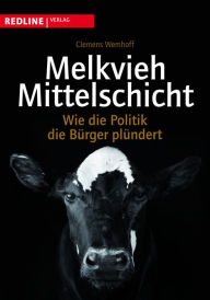 Title: Melkvieh Mittelschicht: Wie die Politik die Bürger plündert, Author: Clemens Wemhoff