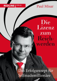 Title: Die Lizenz zum Reichwerden: Das Erfolgsrezept für Selfmademillionäre, Author: Paul Misar