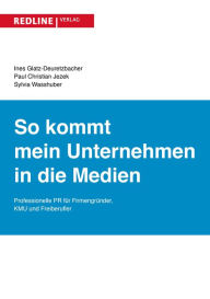 Title: So kommt mein Unternehmen in die Medien: Professionelle PR für Firmengründer, KMU und Freiberufler, Author: Ines Glatz-Deuretzbacher