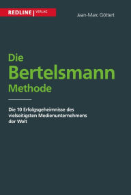 Title: Die Bertelsmann Methode: Die 10 Erfolgsgeheimnisse des vielseitigsten Medienunternehmens der Welt, Author: Jean-Marc Göttert