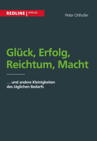 Title: Glück, Erfolg, Reichtum, Macht: und andere Kleinigkeiten des alltäglichen Bedarfs, Author: Peter Orthofer