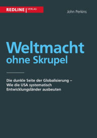 Title: Weltmacht ohne Skrupel: Die dunkle Seite der Globalisierung - Wie die USA systematisch Entwicklungsländer ausbeuten, Author: John Perkins