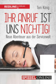 Title: Ihr Anruf ist uns nichtig!: Neue Abenteuer aus der Servicewelt, Author: Tom König