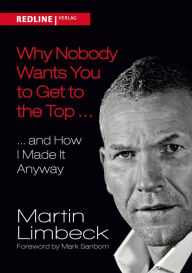 Title: Why Nobody Wants You to Get to the Top ...: ... and How I Made it Anyway, Author: Martin Limbeck